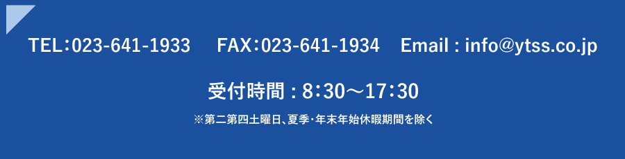 TEL：023-641-1933     FAX：023-641-1934　受付時間 : 8：30～17：30※第二第四土曜日、夏季・年末年始休暇期間を除く